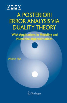 A Posteriori Error Analysis Via Duality Theory : With Applications in Modeling and Numerical Approximations : 8 by Weimin Han - Paperback