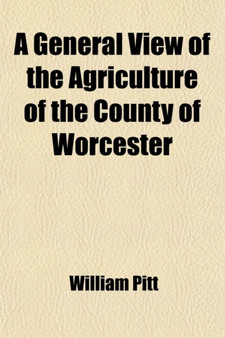 A General View of the Agriculture of the County of Worcester; With Observations on the Means of Its Improvement by William Pitt - Paperback