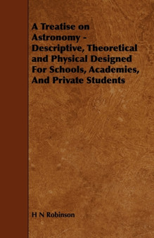 A Treatise on Astronomy - Descriptive, Theoretical and Physical Designed For Schools, Academies, And Private Students by H N Robinson - Paperback