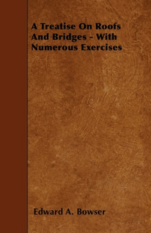 A Treatise On Roofs And Bridges - With Numerous Exercises by Edward A. Bowser - Paperback