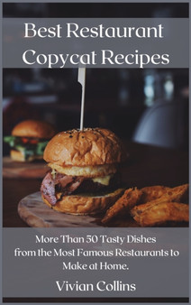 Best Restaurant Copycat Recipes : More Than 50 Tasty Dishes from the Most Famous Restaurants to Make at Home.