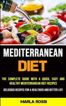 Mediterranean Diet : The Complete Guide With a Quick, Easy and Healthy Mediterranean Diet Recipes (Delicious Recipes for a Healthier and Better Life)