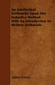 An Intellectual Arithmetic Upon The Inductive Method - With An Introdyction To Written Arithmatic by James Eaton - Paperback