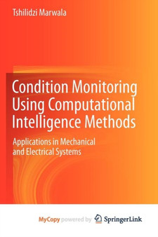 Condition Monitoring Using Computational Intelligence Methods : Applications in Mechanical and Electrical Systems by Tshilidzi Marwala - Paperback