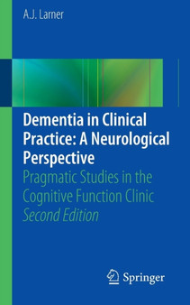 Dementia in Clinical Practice: A Neurological Perspective : Pragmatic Studies in the Cognitive Function Clinic by A.J. Larner - Paperback
