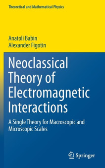 Neoclassical Theory of Electromagnetic Interactions : A Single Theory for Macroscopic and Microscopic Scales by Anatoli Babin - Hardback