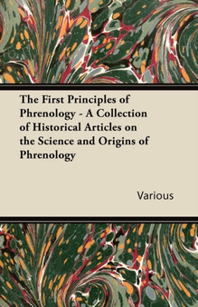 The First Principles of Phrenology - A Collection of Historical Articles on the Science and Origins of Phrenology by Various - Paperback