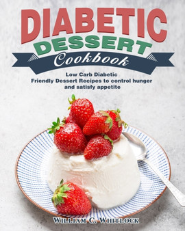 Diabetic Dessert Cookbook : Low Carb Diabetic Friendly Dessert Recipes to control hunger and satisfy appetite