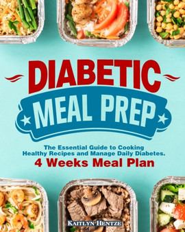 Diabetic Meal Prep : The Essential Guide to Cooking Healthy Recipes and Manage Daily Diabetes. ( 4 Week Meal Plan )