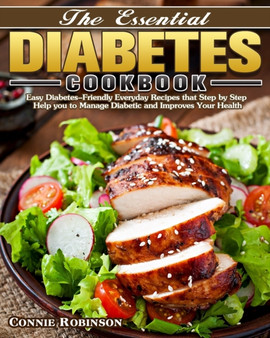 The Essential Diabetes Cookbook : Easy Diabetes-Friendly Everyday Recipes that Step by Step Help you to Manage Diabetic and Improves Your Health