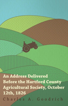 An Address Delivered Before the Hartford County Agricultural Society, October 12th, 1826 by Charles A Goodrich - Paperback