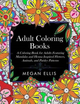 Adult Coloring Books : A Coloring Book for Adults Featuring Mandalas and Henna Inspired Flowers, Animals, and Paisley Patterns by Megan Ellis - Paperback