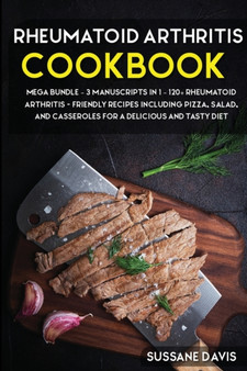 Rheumatoid Arthritis Cookbook : MEGA BUNDLE - 3 Manuscripts in 1 - 120+ Rheumatoid Arthritis - friendly recipes including Pizza, Salad, and Casseroles for a delicious and tasty diet