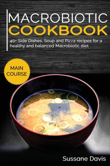 MACROBIOTIC COOKBOOK : 40+ Side Dishes, Soup and Pizza recipes for a healthy and balanced Macrobiotic diet