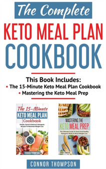 The Complete Keto Meal Plan Cookbook : Includes The 15-Minute Keto Meal Plan Cookbook & Mastering the Keto Meal Prep by Connor Thompson - Hardback