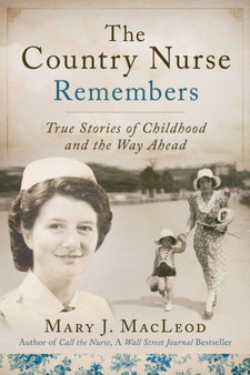 The Country Nurse Remembers : True Stories of a Troubled Childhood, War, and Becoming a Nurse (The Country Nurse Series, Book Three) : 3 by Mary J. MacLeod - Hardback