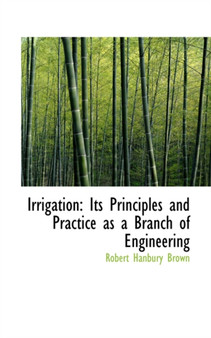 Irrigation : Its Principles and Practice as a Branch of Engineering by Robert Hanbury A.C. F.R.S. Brown - Paperback
