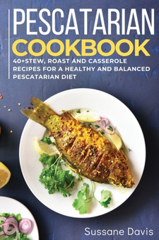 Pescatarian Cookbook : 40+Stew, Roast and Casserole recipes for a healthy and balanced Pescatarian diet