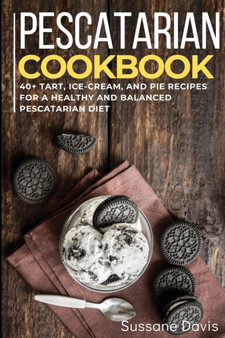 Pescatarian Cookbook : 40+Tart, Ice-Cream, and Pie recipes for a healthy and balanced Pescatarian diet