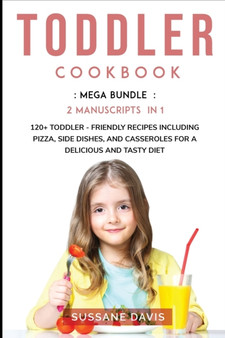 Toddler Cookbook : MEGA BUNDLE - 3 Manuscripts in 1 - 120+ Toddler - friendly recipes including Pizza, Side dishes, and Casseroles for a delicious and tasty diet Toddler Cookbook : MEGA BUNDLE - 3 Manuscripts in 1 - 120+ Toddler - friendly recipes including Pizza, Side dishes, and Casseroles for a delicious and tasty diet