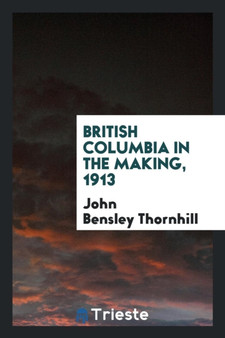 British Columbia in the Making, 1913 by John Bensley Thornhill - Paperback