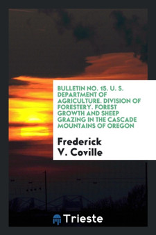 Bulletin No. 15. U. S. Department of Agriculture. Division of Forestery. Forest Growth and Sheep Grazing in the Cascade Mountains of Oregon by Frederick V Coville - Paperback