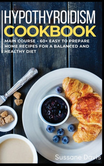 Hypothyroidism Cookbook : MAIN COURSE - 60+ Easy to prepare home recipes for a balanced and healthy diet