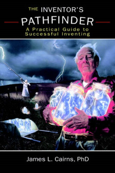 The Inventor's Pathfinder : A Practical Guide to Successful Inventing by James L Cairns - Paperback