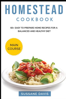 Homestead Cookbook : MAIN COURSE - 60+ Easy to prepare at home recipes for a balanced and healthy diet