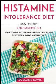 Histamine Intolerance Diet : MEGA BUNDLE - 2 Manuscripts in 1 - 80+ Histamine Intolerance - friendly recipes to enjoy diet and live a healthy life