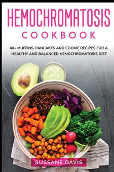 Hemochromatosis Cookbook : 40+ Muffins, Pancakes and Cookie recipes for a healthy and balanced Hemochromatosis diet