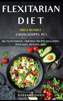 Flexitarian Diet : MEGA BUNDLE - 2 Manuscripts in 1 - 80+ Flexitarian - friendly recipes including pancakes, muffins, side dishes and salads for a delicious and tasty diet