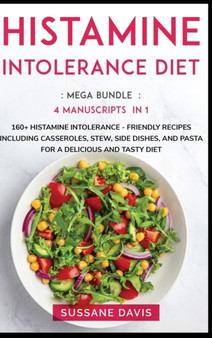 Histamine Intolerance Diet : MEGA BUNDLE - 4 Manuscripts in 1 - 160+ Histamine Intolerance - friendly recipes including casseroles, stew, side dishes, and pasta for a delicious and tasty diet