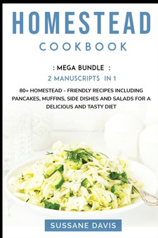 Homestead Cookbook : MEGA BUNDLE - 2 Manuscripts in 1 - 80+ Homestead - friendly recipes including pancakes, muffins, side dishes and salads for a delicious and tasty diet