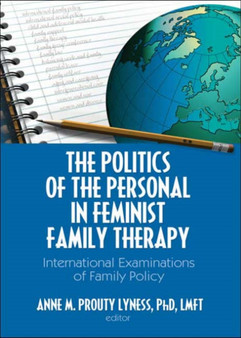 The Politics of the Personal in Feminist Family Therapy : International Examinations of Family Policy by Anne M. Prouty Lyness - Hardback