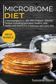 MICROBIOME DIET : MEGA BUNDLE - 2 Manuscripts in 1 - 80+ Microbiome - friendly recipes including pancakes, muffins, side dishes and salads for a delicious and tasty diet