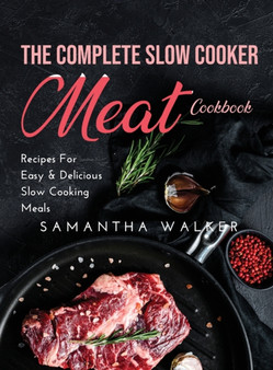 The Complete Slow Cooker Meat Cookbook : Recipes For Easy and Delicious Slow Cooking Meals