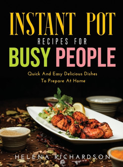 Instant Pot Recipes for Busy People : Quick And Easy Delicious Dishes To Prepare At Home