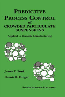 Predictive Process Control of Crowded Particulate Suspensions : Applied to Ceramic Manufacturing by James E. Funk - Hardback