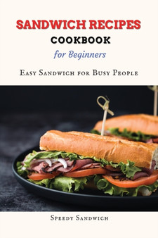 Sandwich Recipes Cookbook For Beginners : Easy Sandwich for Busy People
