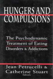 Hungers and Compulsions : The Psychodynamic Treatment of Eating Disorders and Addictions by Jean Petrucelli - Hardback