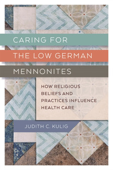 Caring for the Low German Mennonites : How Religious Beliefs and Practices Influence Health Care by Judith Kulig - Hardback