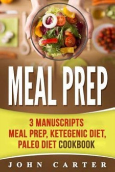 Meal Prep : 3 Manuscripts - Meal Prep, Ketogenic Diet, Paleo Diet Cookbook