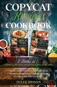 Copycat Recipes Cookbook : Everything You Need to Cook the Dishes of Your Favorite Restaurants at Home in a Healthy and Tasty Way!