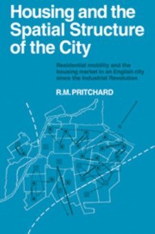 Housing and the Spatial Structure of the City : Residential mobility and the housing market in an English city since the Industrial Revolution : 7 by R.M. Pritchard - Hardback