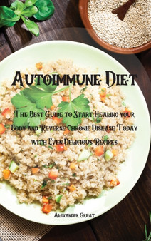 Autoimmune Diet : The Best Guide to Start Healing your Body and Reverse Chronic Disease Today with Even Delicious Recipes