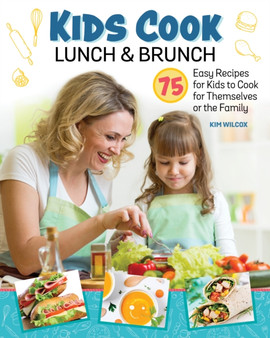 Kids Cook Lunch and Brunch : 75 Easy Recipes for Kids to Cook for Themselves or The Family