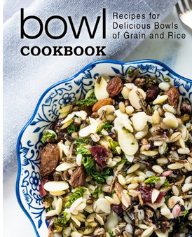 Bowl Cookbook : Recipes for Delicious Bowls of Grain and Rice