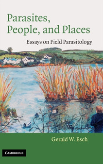 Parasites, People, and Places : Essays on Field Parasitology by Gerald W. Esch - Hardback