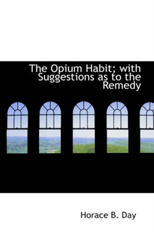 The Opium Habit; With Suggestions as to the Remedy by Horace B Day - Hardback